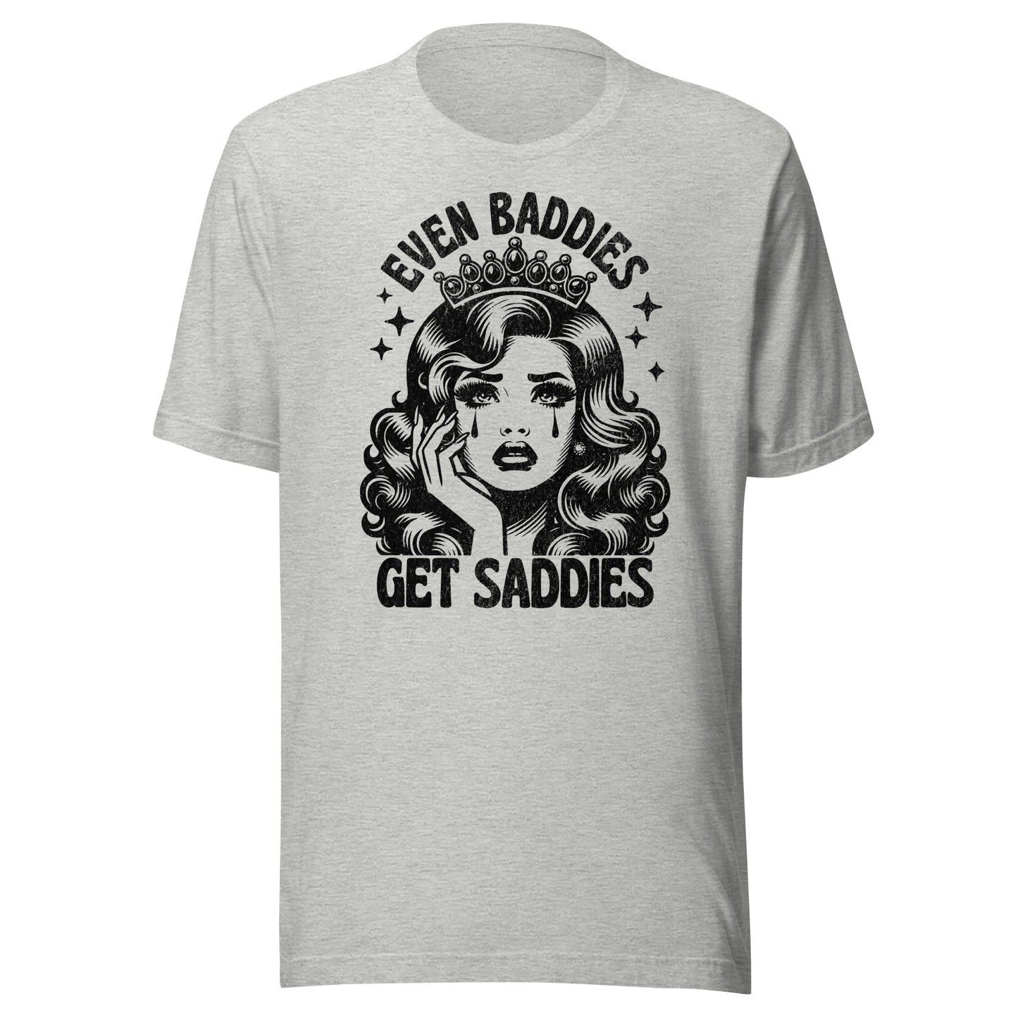 Even Baddies Get Saddies (Black) Unisex T-Shirt - Not Your Mama's Fave