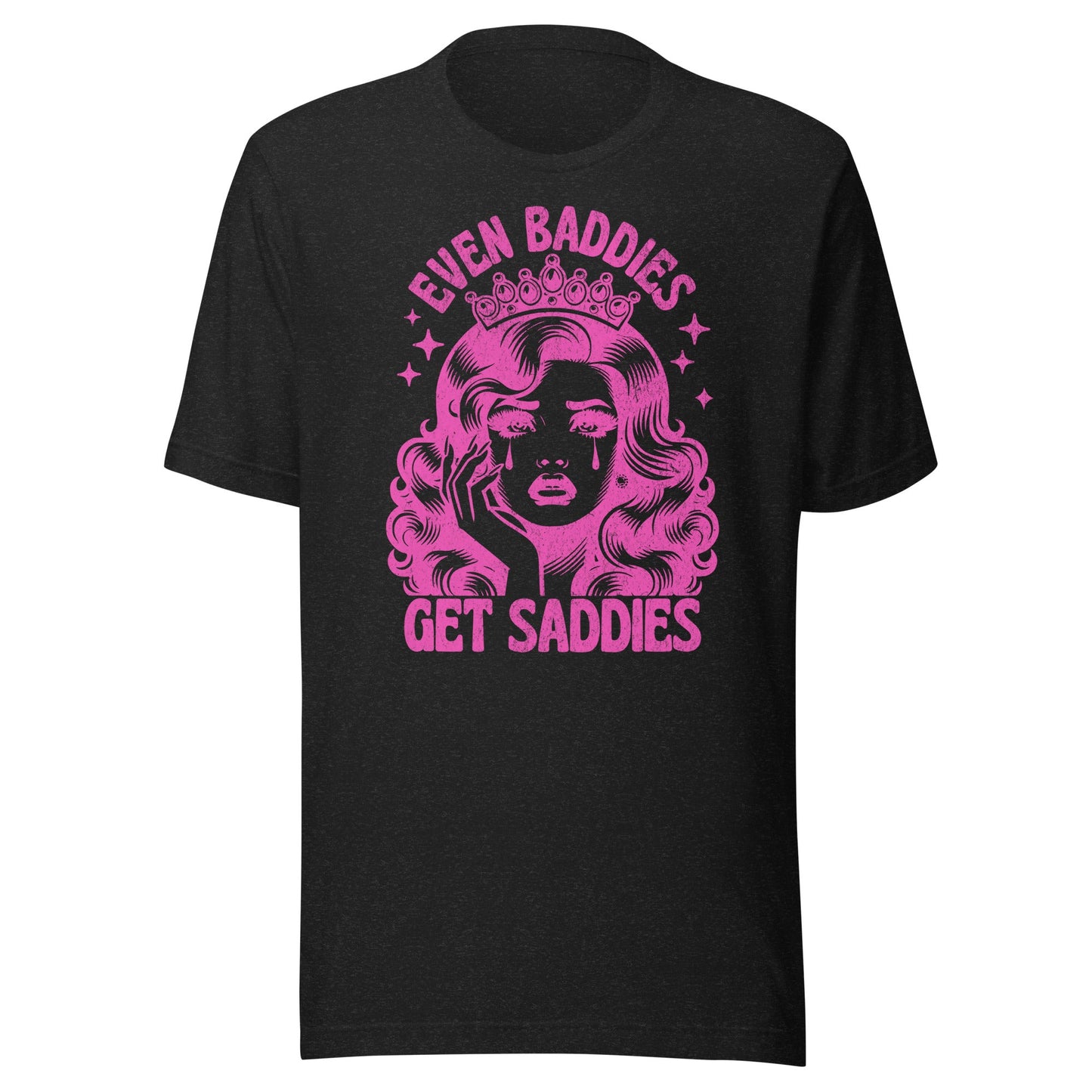 Even Baddies Get Saddies (Hot Pink) Unisex T-Shirt - Not Your Mama's Fave