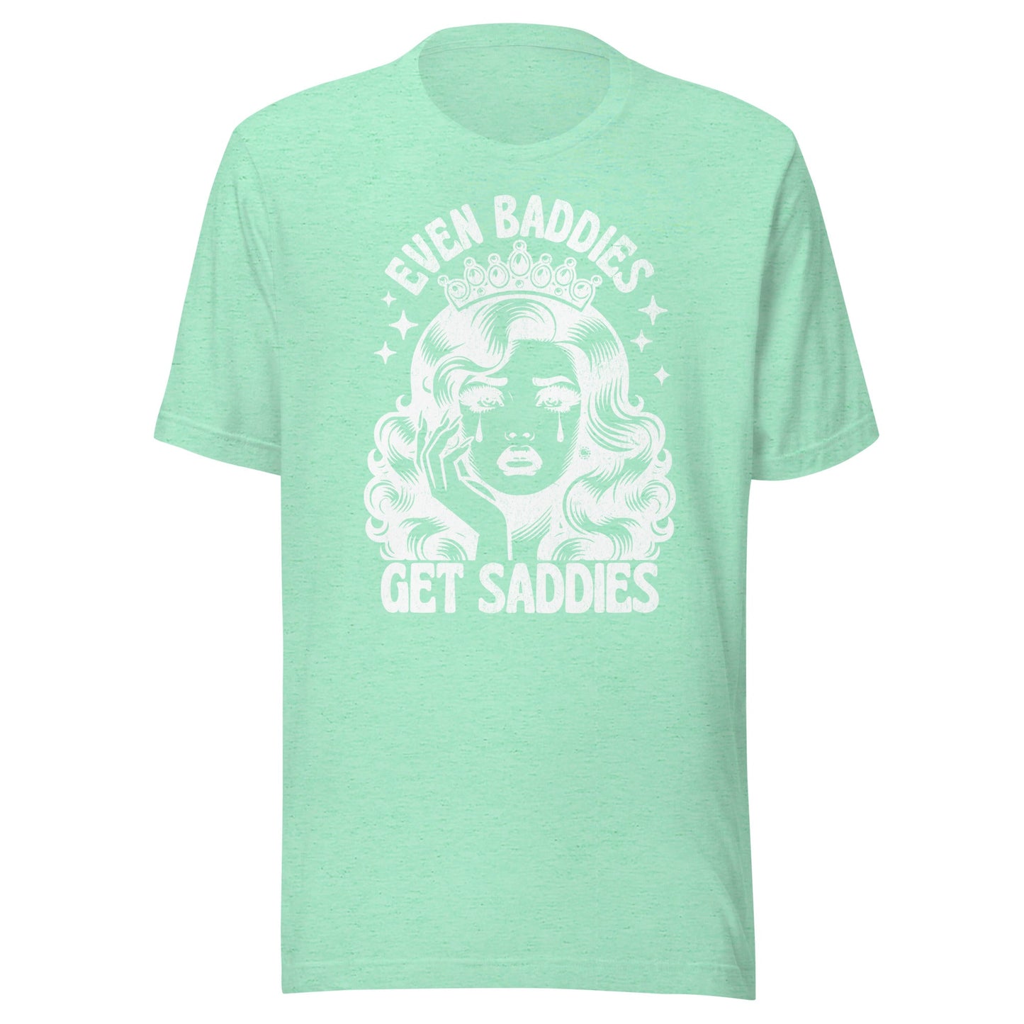 Even Baddies Get Saddies (White) Unisex T-Shirt - Not Your Mama's Fave