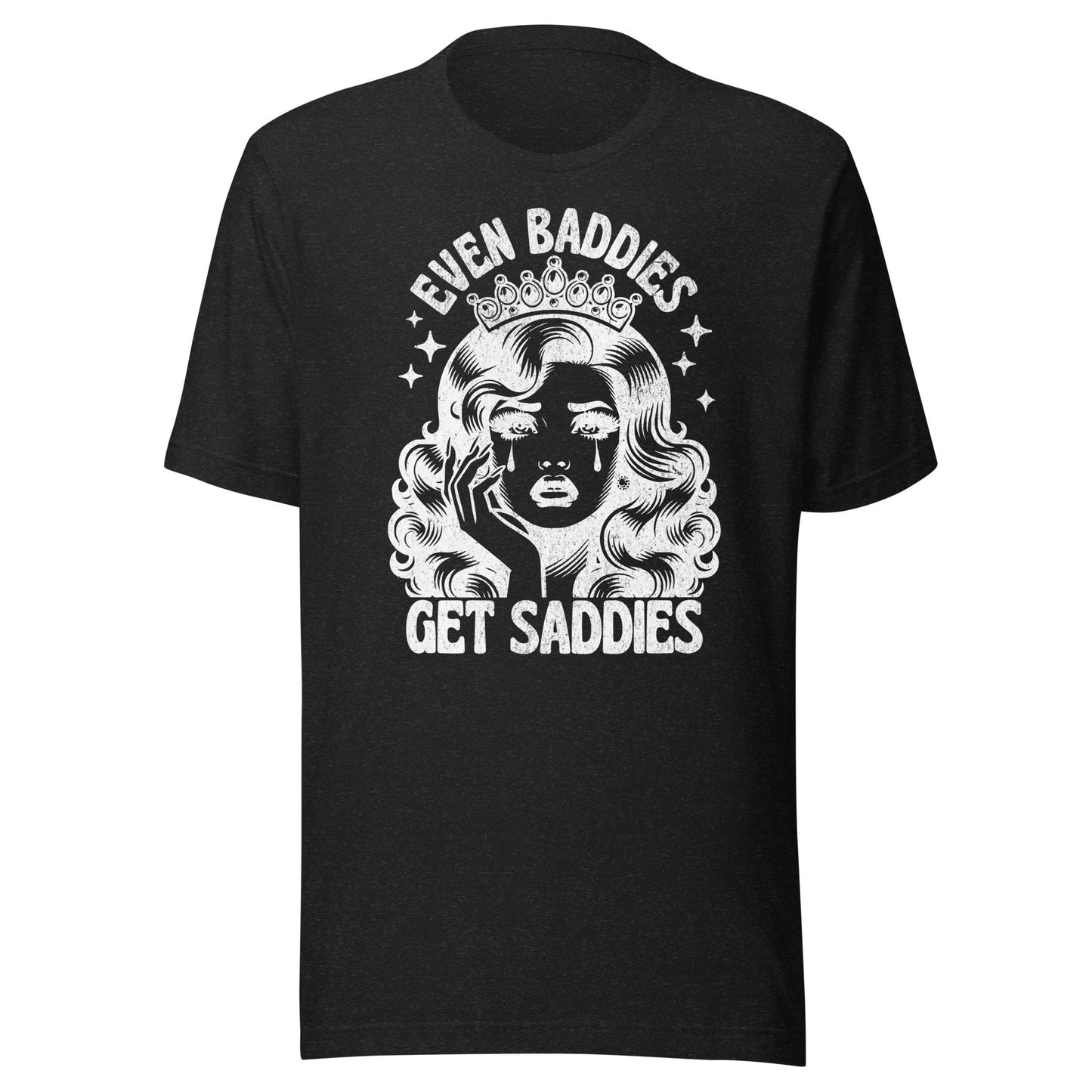 Even Baddies Get Saddies (White) Unisex T-Shirt - Not Your Mama's Fave