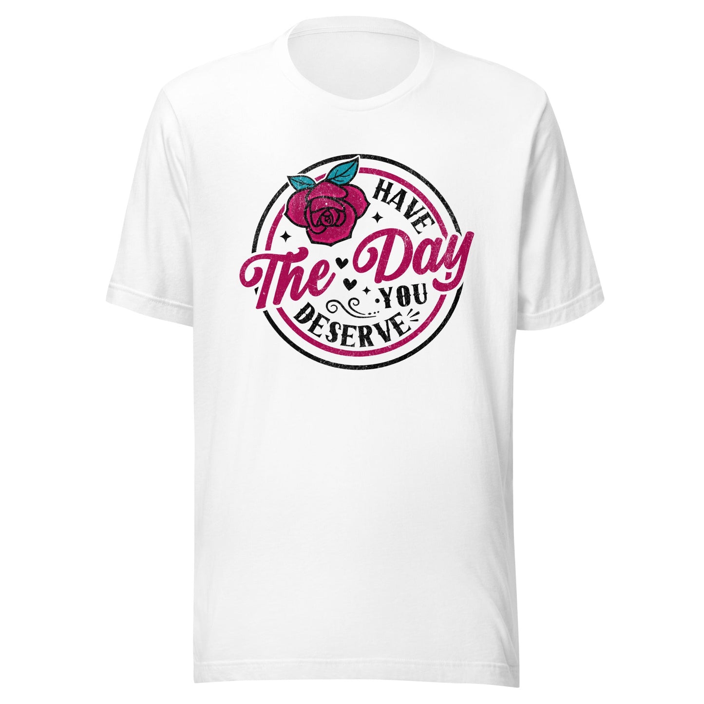 Have The Day You Deserve Unisex T-Shirt - Not Your Mama's Fave