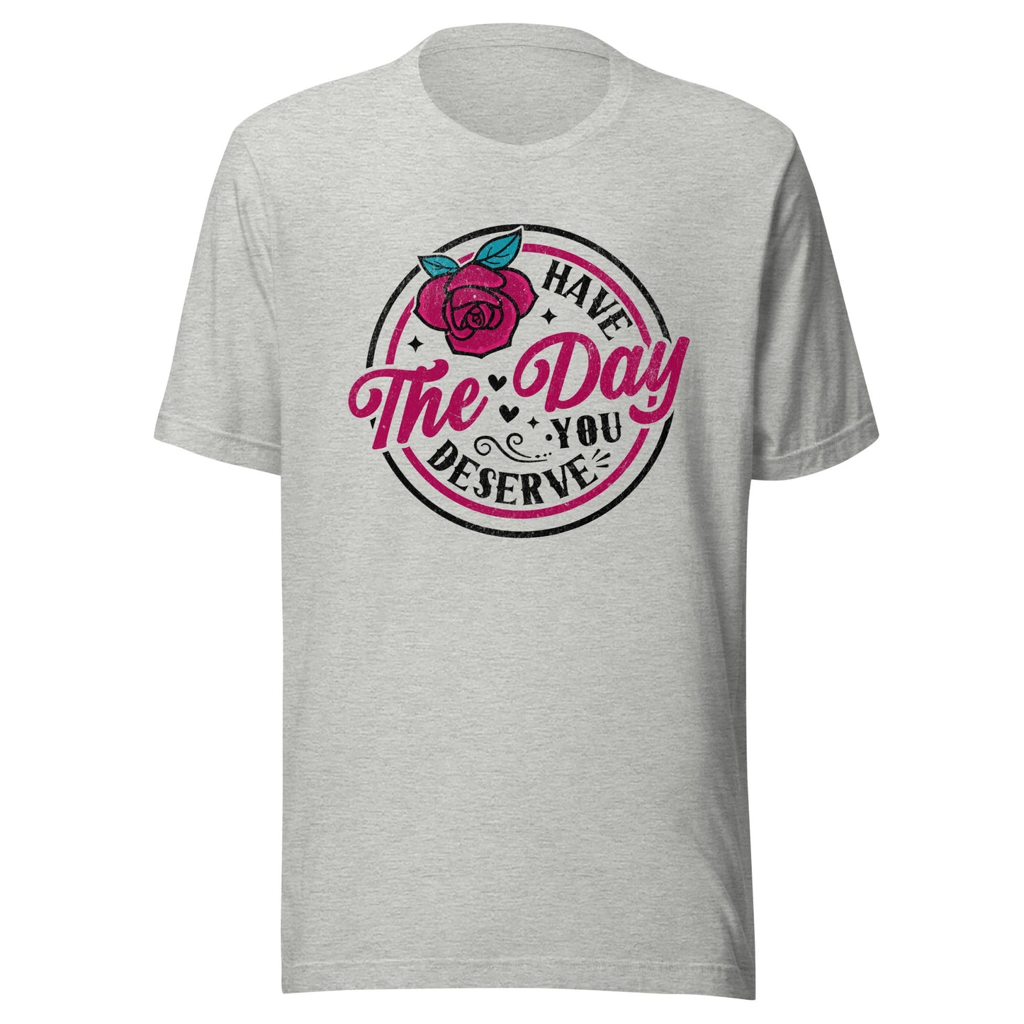 Have The Day You Deserve Unisex T-Shirt - Not Your Mama's Fave