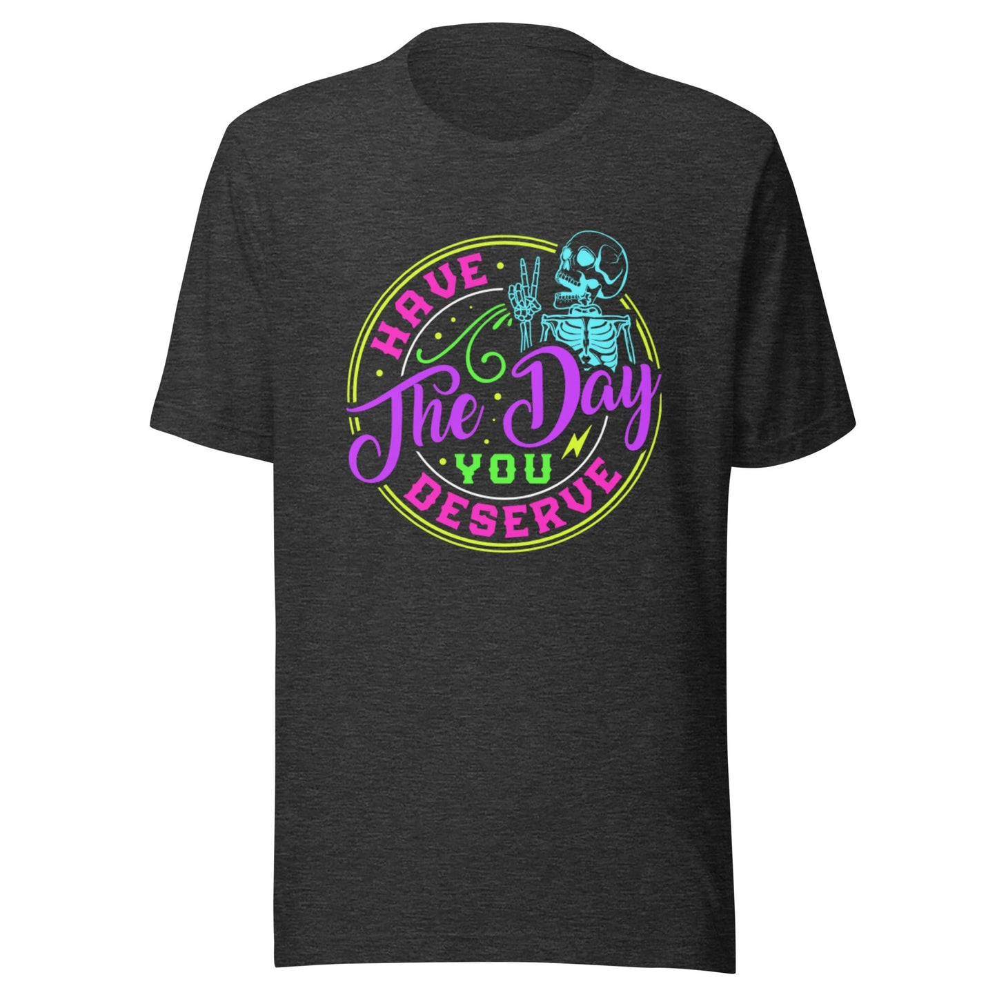 Have The Day You Deserve Unisex T-Shirt - Not Your Mama's Fave