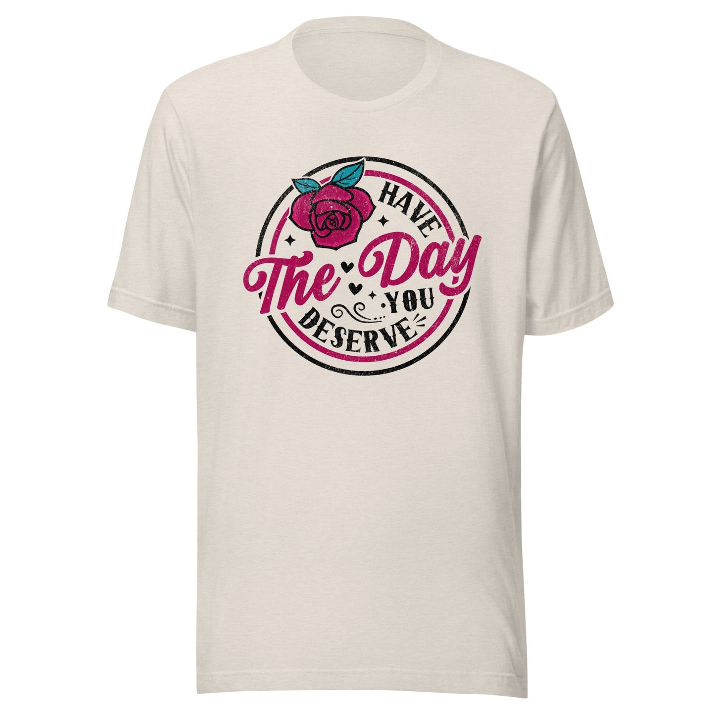 Have The Day You Deserve Unisex T-Shirt - Not Your Mama's Fave