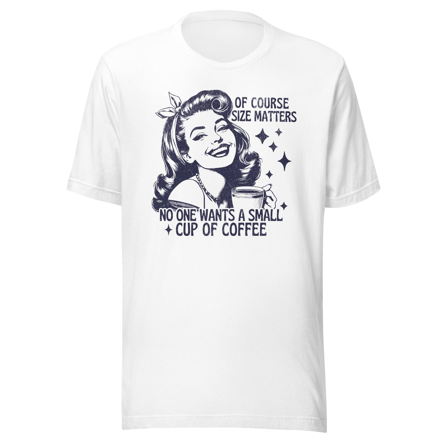 Of Course Size Matters No One Wants A Small Coffee Unisex T-Shirt - Not Your Mama's Fave