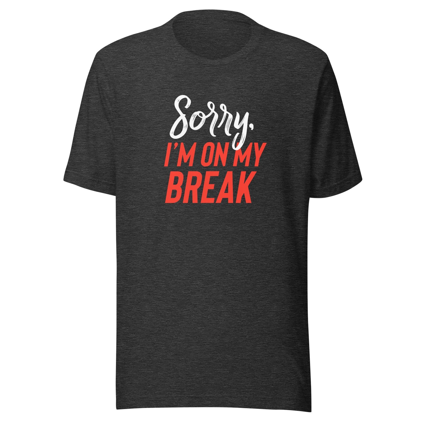 Sorry, I'm On My Break Unisex T-Shirt - Not Your Mama's Fave