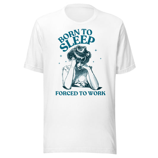 Born To Sleep Forced To Work Unisex T-Shirt - Not Your Mama's Fave