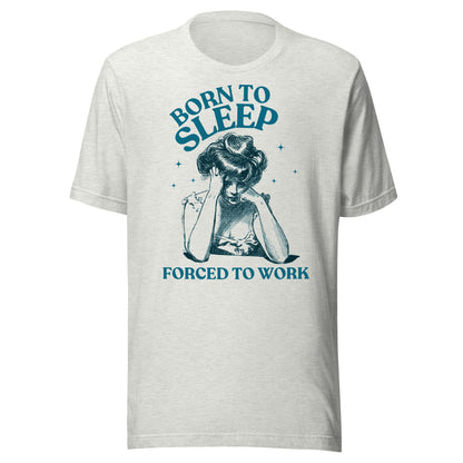 Born To Sleep Forced To Work Unisex T-Shirt - Not Your Mama's Fave