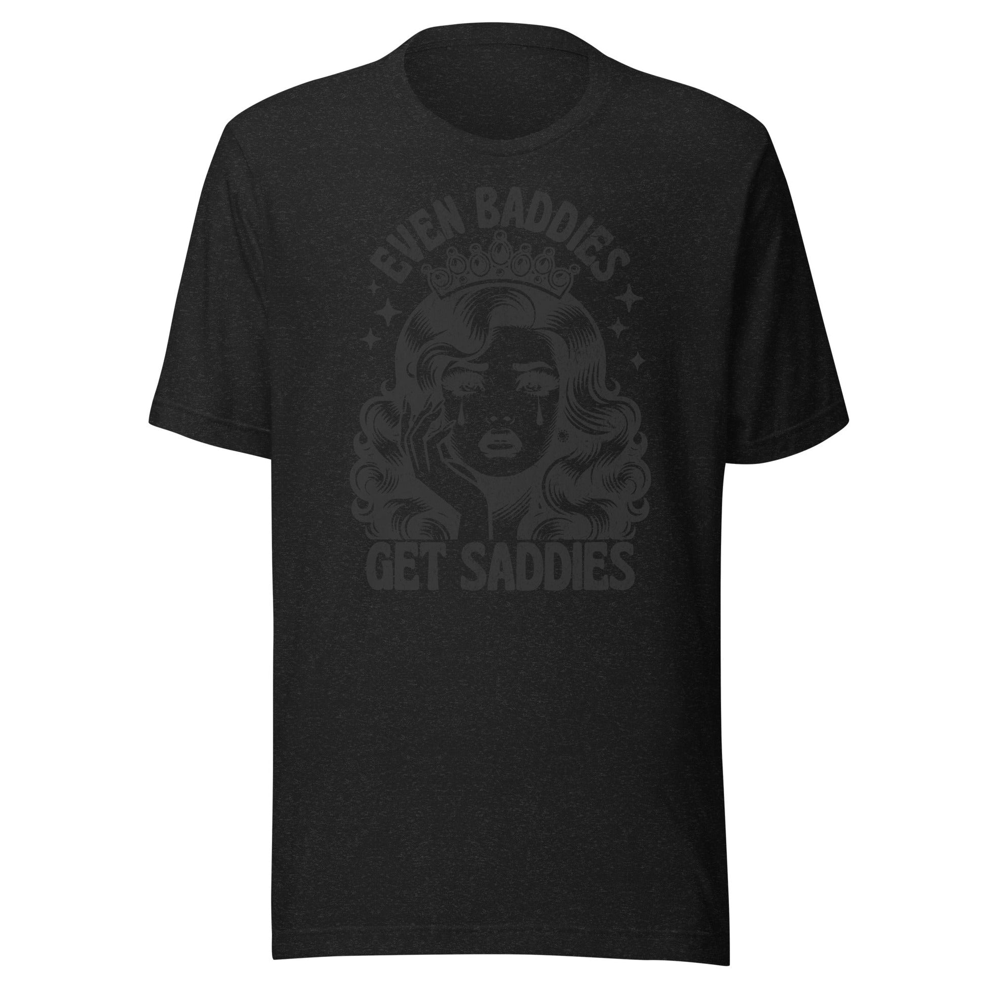 Even Baddies Get Saddies (Black) Unisex T-Shirt - Not Your Mama's Fave