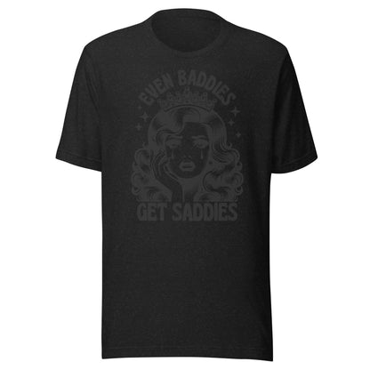 Even Baddies Get Saddies (Black) Unisex T-Shirt - Not Your Mama's Fave