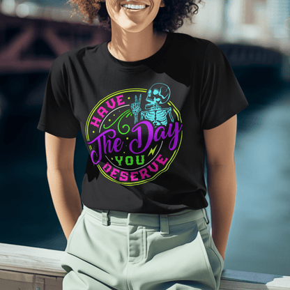 Have The Day You Deserve (Skeleton) Unisex T-Shirt - Not Your Mama's Fave