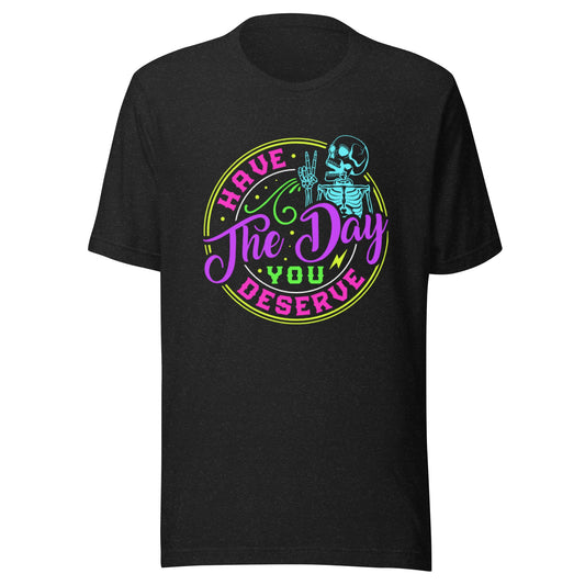 Have The Day You Deserve Unisex T-Shirt - Not Your Mama's Fave