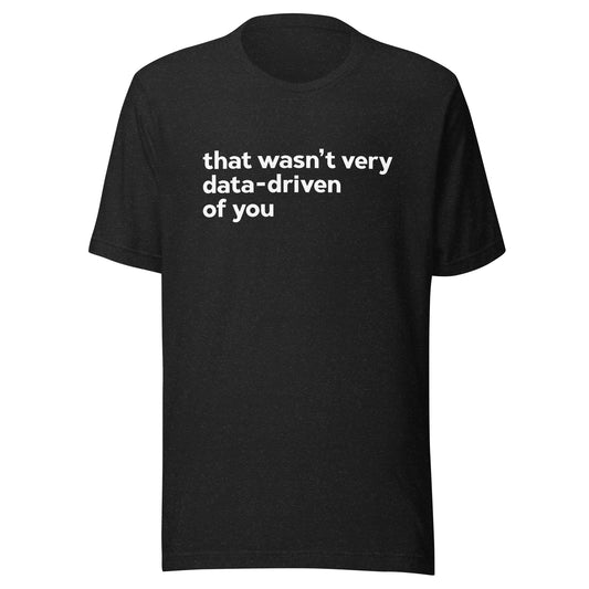 That Wasn't Very Data - Driven Of You Unisex T-Shirt - Not Your Mama's Fave